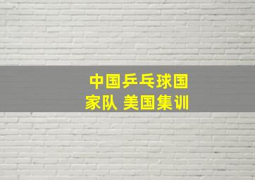 中国乒乓球国家队 美国集训